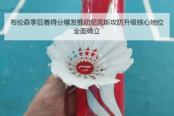 布伦森季后赛得分爆发推动尼克斯攻防升级核心地位全面确立