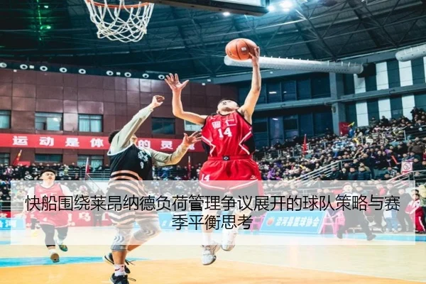 快船围绕莱昂纳德负荷管理争议展开的球队策略与赛季平衡思考