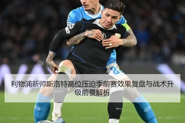 利物浦新帅斯洛特高位压迫季前赛效果复盘与战术升级前景解析