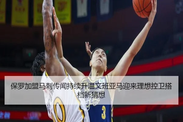 保罗加盟马刺传闻持续升温文班亚马迎来理想控卫搭档新猜想