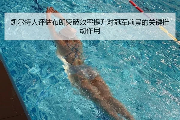 凯尔特人评估布朗突破效率提升对冠军前景的关键推动作用