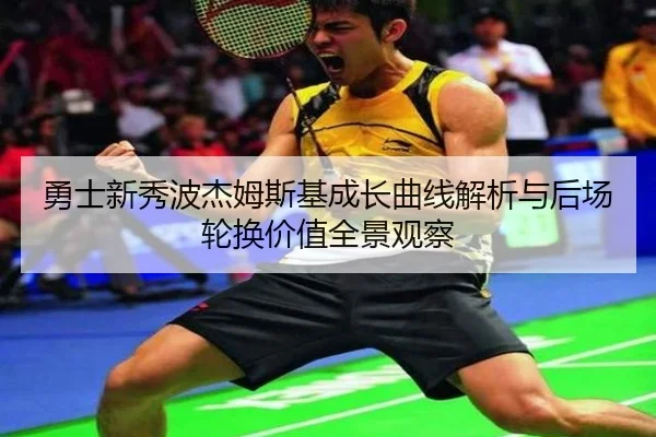 勇士新秀波杰姆斯基成长曲线解析与后场轮换价值全景观察