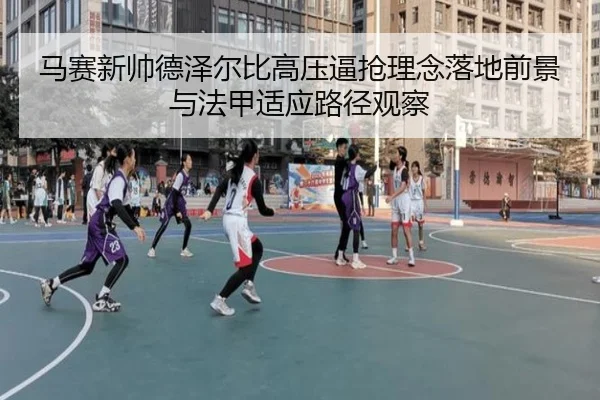 马赛新帅德泽尔比高压逼抢理念落地前景与法甲适应路径观察